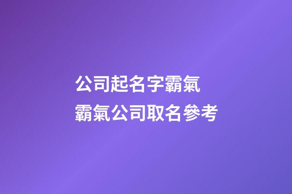 公司起名字霸氣 霸氣公司取名參考-第1張-公司起名-玄機(jī)派
